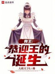 骨王恭迎王的诞生123读书网