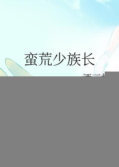 蛮荒少族长TXT奇书网